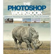 The Photoshop Workbook Professional Retouching and Compositing Tips, Tricks, and Techniques