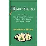 Senior Selling : Focusing on the Greatest Generation of Savers This Country Has Ever Known