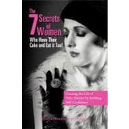 The 7 Secrets of Women Who Have Their Cake and Eat It Too!: Creating the Life of Your Dreams by Building Self- Confidence