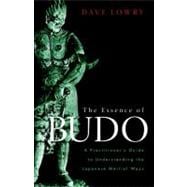 The Essence of Budo A Practitioner's Guide to Understanding the Japanese Martial Ways