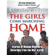 The Girls Come Marching Home Stories of Women Warriors Returning from the War In Iraq