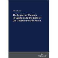 The Legacy of Violence in Uganda and the Role of the Church towards Peace