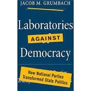 Laboratories against Democracy: How National Parties Transformed State Politics