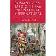 Romanticism, Medicine and the Natural Supernatural Transcendent Vision and Bodily Spectres, 1789-1852