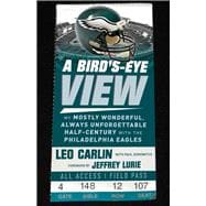 A Bird's-Eye View My Mostly Wonderful, Always Unforgettable Half-Century with the Philadelphia Eagles