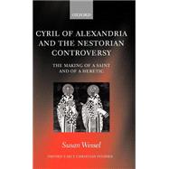 Cyril of Alexandria and the Nestorian Controversy The Making of a Saint and of a Heretic
