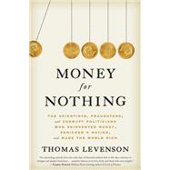 Money for Nothing The Scientists, Fraudsters, and Corrupt Politicians Who Reinvented Money, Panicked a Nation, and Made the World Rich