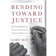 Bending Toward Justice The Voting Rights Act and the Transformation of American Democracy