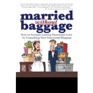 Married without Baggage : How to Activate Lasting Passionate Love by Unpacking Your Emotional Baggage