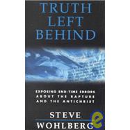 Truth Left Behind: Revealing Dangerous Errors About the Rapture, the Antichrist, and the Mark of the Beast