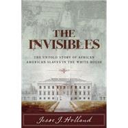 The Invisibles The Untold Story of African American Slaves in the White House
