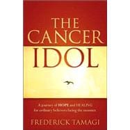 The Cancer Idol: A Journey of Hope and Healing for Ordinary Believers Facing the Monster