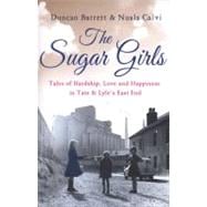 The Sugar Girls; Tales of Hardship, Love and Happiness in Tate & Lyle's East End Factories