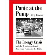 Panic at the Pump The Energy Crisis and the Transformation of American Politics in the 1970s