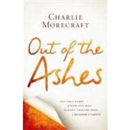 Out of the Ashes The True Story of How One Man Turned Tragedy into a Message of Safety