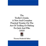 Troller's Guide : A New and Complete Practical Treatise on the Art of Trolling or Fishing for Jack and Pike (1820)