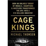 Cage Kings How an Unlikely Group of Moguls, Champions & Hustlers Transformed the UFC into a $10 Billion Industry