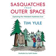 Sasquatches from Outerspace Exploring the Weirdest Mysteries Ever