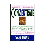 ConZentrate : Get Focused and Pay Attention--When Life Is Filled with Pressures, Distractions, and Multiple Priorities