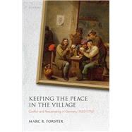 Keeping the Peace in the Village Conflict and Peacemaking in Germany, 1650-1750
