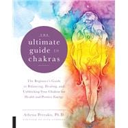 The Ultimate Guide to Chakras The Beginner's Guide to Balancing, Healing, and Unblocking Your Chakras for Health and Positive Energy