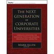 The Next Generation of Corporate Universities Innovative Approaches for Developing People and Expanding Organizational Capabilities