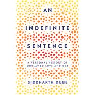An Indefinite Sentence A Personal History of Outlawed Love and Sex