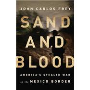 Sand and Blood America's Stealth War on the Mexico Border