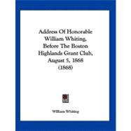 Address of Honorable William Whiting, Before the Boston Highlands Grant Club, August 5, 1868