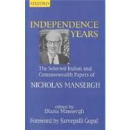 Independence Years The Selected Indian and Commonwealth Papers of Nicholas Mansergh