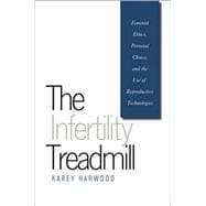 The Infertility Treadmill: Feminist Ethics, Personal Choice, and the Use of Reproductive Technologies