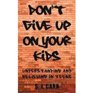 Don't Give Up on Your Kids: Understanding and Believing in Teens