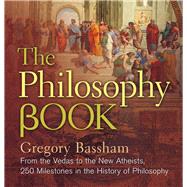 The Philosophy Book From the Vedas to the New Atheists, 250 Milestones in the History of Philosophy