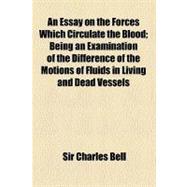 An Essay on the Forces Which Circulate the Blood: Being an Examination of the Difference of the Motions of Fluids in Living and Dead Vessels