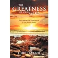The Greatness of Our God: Discovering the True Nature of the God of Glory