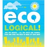 Eco Logical! Join the Debate! - All the Facts and Figures, Pros and Cons You Need to Make Up Your Mind