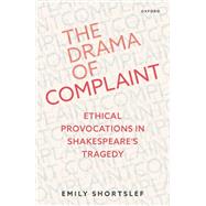 The Drama of Complaint Ethical Provocations in Shakespeare's Tragedy