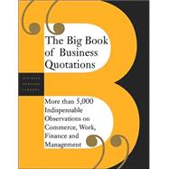 The Big Book Of Business Quotations More Than 5,000 Indispensable Observations On Commerce, Work, Finance And Management