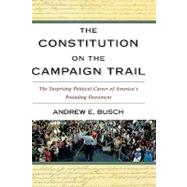 The Constitution on the Campaign Trail The Surprising Political Career of America's Founding Document