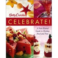 Betty Crocker Celebrate! : A Year-Round Guide to Holiday Food and Fun