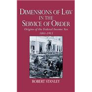 Dimensions of Law in the Service of Order Origins of the Federal Income Tax, 1861-1913