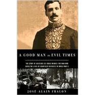 Good Man in Evil Times : The Heroic Story of Aristides de Sousa Mendes - The Man Who Saved the Lives of Countless Refugees in World War II