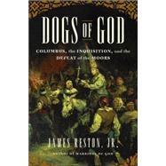 Dogs of God : Columbus, the Inquisition, and the Defeat of the Moors