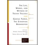 The Life, Works, and Witness of Tsehay Tolessa and Gudina Tumsa, the Ethiopian Bonhoeffer