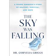 The Sky Was Falling A Young Surgeon's Story of Bravery, Survival, and Hope
