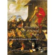 The Problem of Animal Pain A Theodicy For All Creatures Great And Small