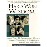 Hard Won Wisdom: More Than 50 Extraordinary Women Mentor You to Find