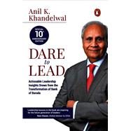 Dare to Lead Actionable Leadership Insights Drawn from the Transformation of Bank of Baroda