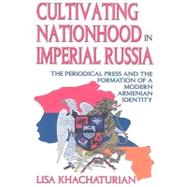 Cultivating Nationhood in Imperial Russia: The Periodical Press and the Formation of a Modern Armenian Identity