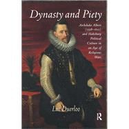Dynasty and Piety: Archduke Albert (1598-1621) and Habsburg Political Culture in an Age of Religious Wars
